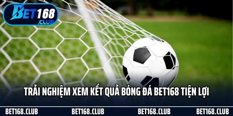 Trải nghiệm xem kết quả bóng đá Bet168 tiện lợi