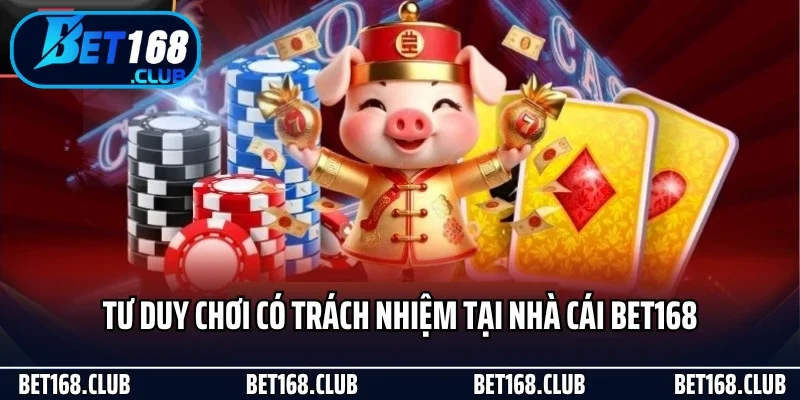 Chơi Có Trách Nhiệm 2 Tư duy chơi có trách nhiệm tại nhà cái Bet168